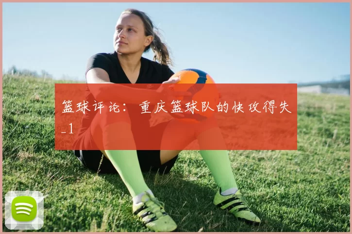 篮球评论：重庆篮球队的快攻得失_1