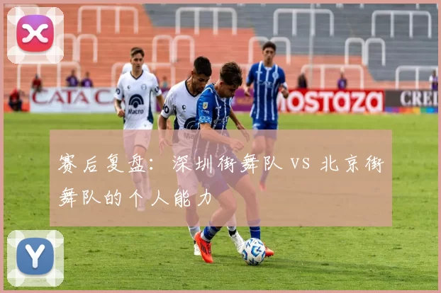 赛后复盘：深圳街舞队 vs 北京街舞队的个人能力