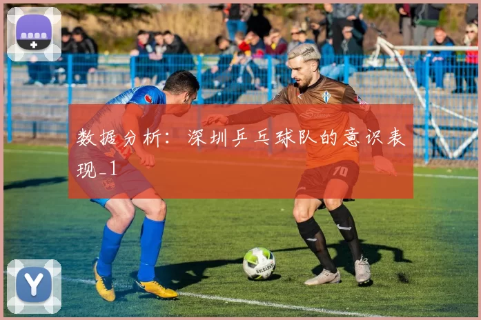 数据分析：深圳乒乓球队的意识表现_1