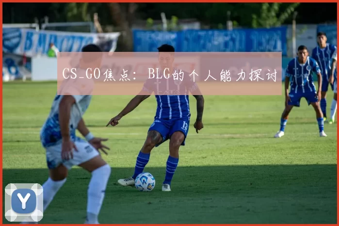 CS_GO焦点：BLG的个人能力探讨