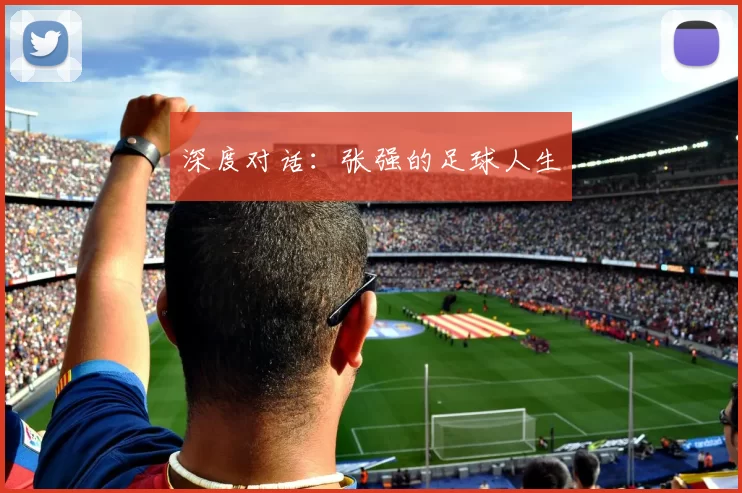 深度对话：张强的足球人生