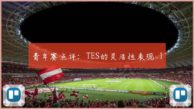 青年赛点评：TES的灵活性表现_1