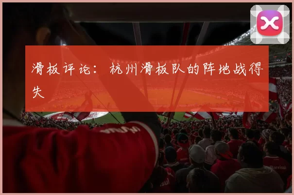 滑板评论：杭州滑板队的阵地战得失