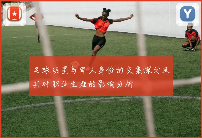 足球明星与军人身份的交集探讨及其对职业生涯的影响分析