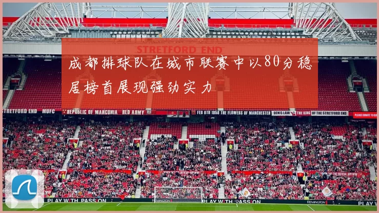 成都排球队在城市联赛中以80分稳居榜首展现强劲实力