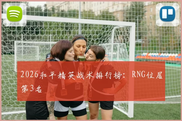 2026和平精英战术排行榜：RNG位居第3名